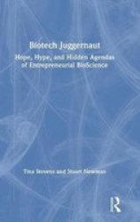 Biotech Juggernaut - Hope Hype And Hidden Agendas Of Entrepreneurial Bioscience Hardcover