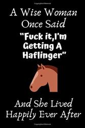 A Wise Woman Once Said Fuck It Im Getting A Haflinger And She Lived Happily Ever After: Haflinger Gifts For Woman Haflinger Gifts For Girl ... Journal Blank Notebook Diary For Birthday