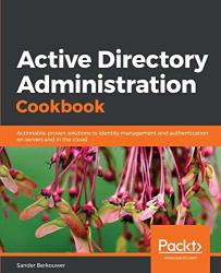 Active Directory Administration Cookbook: Actionable Proven Solutions To Identity Management And Authentication On Servers And In The Cloud