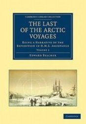 The Last of the Arctic Voyages - Being a Narrative of the Expedition in H.M.S. Assistance, Under the Command of Captain Sir Edward Belcher, C.B., in Search of Sir John Franklin, During the Years 1852-54 Paperback