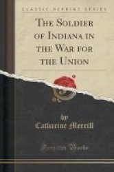The Soldier Of Indiana In The War For The Union Classic Reprint Paperback