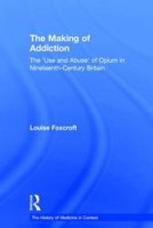 The Making of Addiction - The 'Use and Abuse' of Opium in Nineteenth-Century Britain
