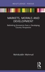 Markets Morals And Development - Rethinking Economics From A Developing Country Perspective Hardcover