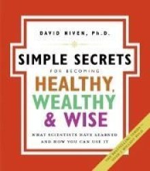 The Simple Secrets for Becoming Healthy, Wealthy, and Wise: What Scientists Have Learned and How You Can Use It 100 Simple Secrets