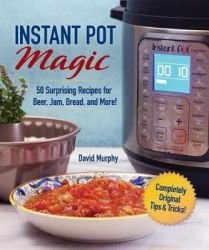 Instant Pot Magic - 50 Surprising Recipes For Beer Jam Bread And More