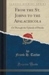 From The St. Johns To The Apalachicola - Or Through The Uplands Of Florida Classic Reprint Paperback