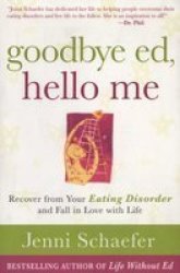 Goodbye Ed, Hello Me: Recover from Your Eating Disorder and Fall in Love with Life