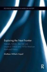 Exploring The Next Frontier - Vietnam Nasa Star Trek And Utopia In 1960S And 70S American Myth And History Paperback