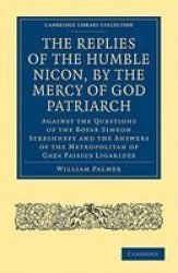 The Replies of the Humble Nicon, by the Mercy of God Patriarch, Against the Questions of the Boyar Simeon Streshneff: And the Answers of the Metropolitan ... Cambridge Library Collection - History