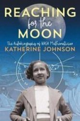 Reaching For The Moon: The Autobiography Of Nasa Mathematician Katherine Johnson