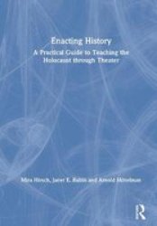 Enacting History - A Practical Guide To Teaching The Holocaust Through Theater Hardcover