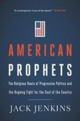 American Prophets - The Religious Roots Of Progressive Politics And The Ongoing Fight For The Soul Of The Country Paperback