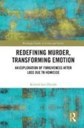 Redefining Murder Transforming Emotion - An Exploration Of Forgiveness After Loss Due To Homicide Hardcover