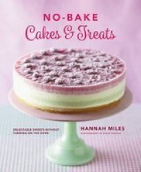 No-bake Cakes & Treats Cookbook - Delectable Sweets Without Turning On The Oven Hardcover