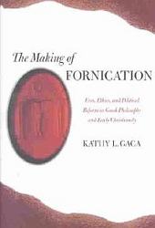 The Making of Fornication: Eros, Ethics, and Political Reform in Greek Philosophy and Early Christianity Hellenistic Culture and Society, 40