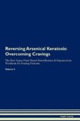 Reversing Arsenical Keratosis - Overcoming Cravings The Raw Vegan Plant-based Detoxification & Regeneration Workbook For Healing Patients. Volume 3 Paperback