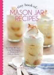Tiny Book Of Mason Jar Recipes - Small Jar Recipes For Beverages Desserts & Gifts To Share Hardcover