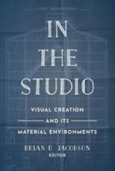In The Studio - Visual Creation And Its Material Environments Paperback