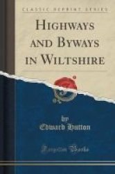 Highways And Byways In Wiltshire Classic Reprint Paperback