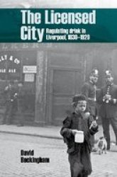 The Licensed City - Regulating Drink In Liverpool 1830-1920 Paperback