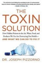 The Toxin Solution - How Hidden Poisons In The Air Water Food And Products We Use Are Destroying Our Health--and What We Can Do To Fix It Paperback