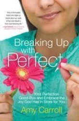 Breaking Up With Perfect - Kiss Perfection Good-bye And Embrace The Joy God Has In Store For You Paperback