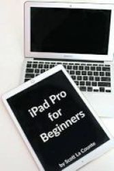 Ipad Pro For Beginners - The Unofficial Guide To Using The Ipad Pro Paperback