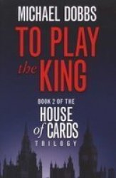 To Play The King - Michael Dobbs Paperback