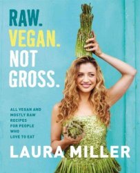 Raw. Vegan. Not Gross. : All Vegan And Mostly Raw Recipes For People Who Love To Eat