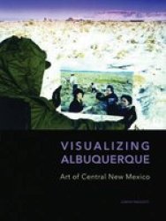 Visualizing Albuquerque - Art Of Central New Mexico Hardcover