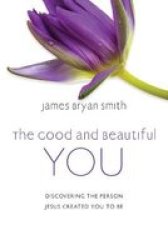 The Good And Beautiful You - Discovering The Person Jesus Created You To Be Hardcover