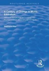 A Century Of Change In Music Education - Historical Perspectives On Contemporary Practice In British Secondary School Music Hardcover