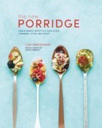 New Porridge: Grain-based Nutrition Bowls For Morning Noon And Night