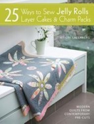 25 Ways To Sew Jelly Rolls Layer Cakes & Charm Packs