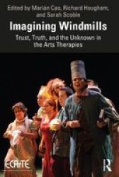 Imagining Windmills - Trust Truth And The Unknown In The Arts Therapies Paperback