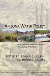Arizona Water Policy: Management Innovations in an Urbanizing, Arid Region RFF Press The RFF Press Water Policy Series