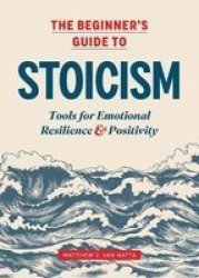 The Beginner& 39 S Guide To Stoicism - Tools For Emotional Resilience And Positivity Paperback