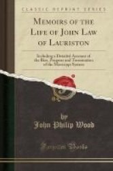 Memoirs Of The Life Of John Law Of Lauriston - Including A Detailed Account Of The Rise Progress And Termination Of The Missisippi System Classic Reprint Paperback