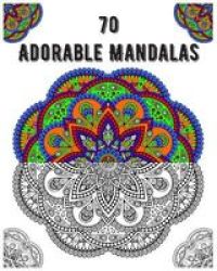 70 Adorable Mandalas - Mandala Coloring Book For All: 70 Mindful Patterns And Mandalas Coloring Book: Stress Relieving And Relaxing Coloring Pages Paperback
