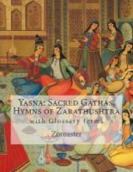 Yasna - Sacred Gathas Hymns Of Zarathushtra: With Glossary Of Zoroastrian Terms Paperback