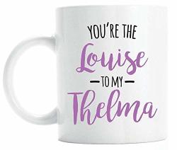 You're The Louise To My Thelma Coffee Mug Best Friend Gift