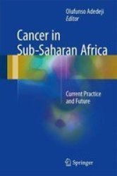 Cancer In Sub-saharan Africa - Current Practice And Future Hardcover 1ST Ed. 2017