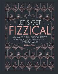 GET Let's Fizzical: More Than 50 Bubbly Cocktail Recipes With Prosecco Champagne And Other Sparkli