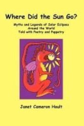 Where Did The Sun Go? Myths And Legends Of Solar Eclipses Around The World Told With Poetry And Puppetry Hardcover
