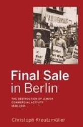 Final In Berlin - The Destruction Of Jewish Commercial Activity 1930-1945 Paperback