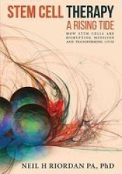 Stem Cell Therapy - A Rising Tide: How Stem Cells Are Disrupting Medicine And Transforming Lives Paperback