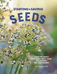 Starting & Saving Seeds - Grow The Perfect Vegetables Fruits Herbs And Flowers For Your Garden Paperback