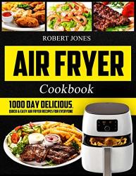 Air Fryer Cookbook: 1000 Day Delicious Quick & Easy Air Fryer Recipes For Everyone: Easy Air Fryer Cookbook For Beginners: Healthy Air Fryer Cookbook: Hot Air Fryer Cookbook: Air Fryer Oven Cookbook