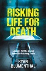 Risking Life For Death - Lessons For The Living From The Autopsy Table Paperback