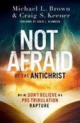 Not Afraid Of The Antichrist - Why We Don& 39 T Believe In A Pre-tribulation Rapture Paperback